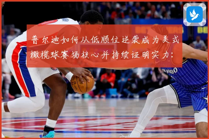 普尔迪如何从低顺位逆袭成为美式橄榄球赛场核心并持续证明实力：最新赛事动态与深度分析