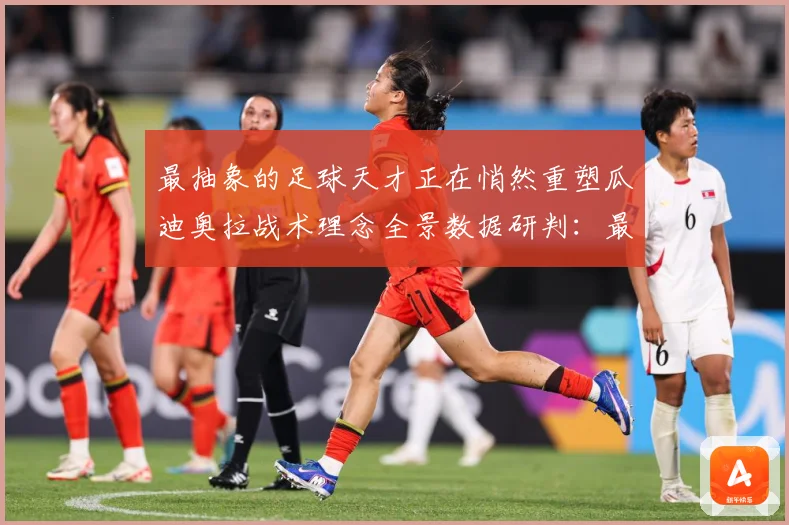 最抽象的足球天才正在悄然重塑瓜迪奥拉战术理念全景数据研判：最新赛事动态与深度分析