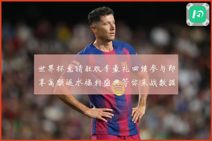 世界杯竞猜狂欢季豪礼回馈参与即享高额返水福利盛典等你来战数据研判：最新赛事动态与深度分析