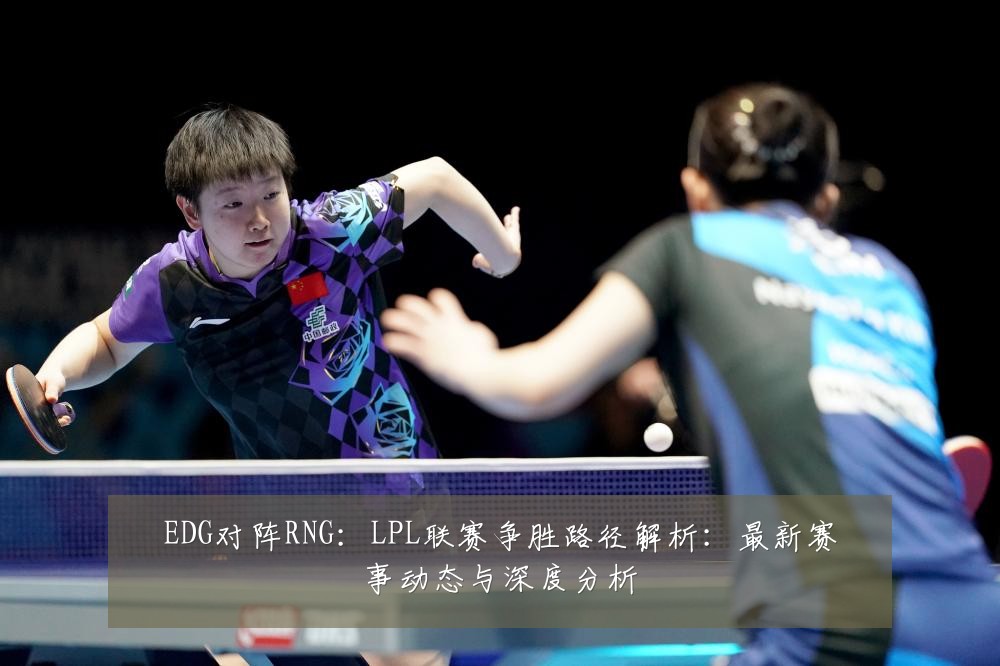EDG对阵RNG：LPL联赛争胜路径解析：最新赛事动态与深度分析