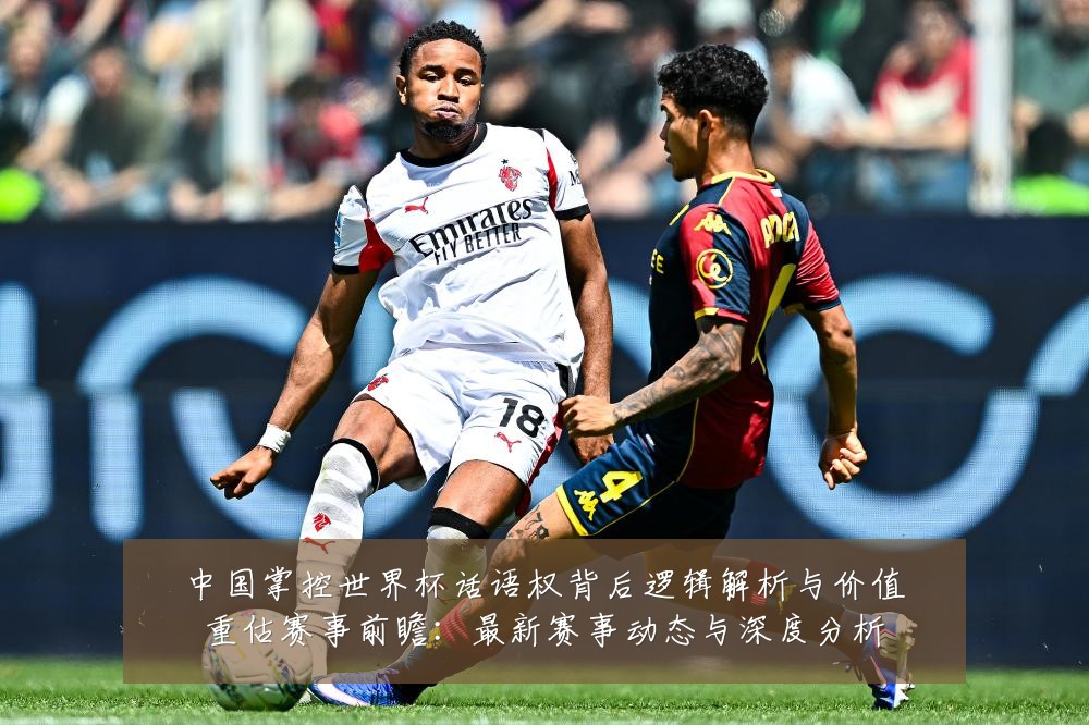 中国掌控世界杯话语权背后逻辑解析与价值重估赛事前瞻：最新赛事动态与深度分析