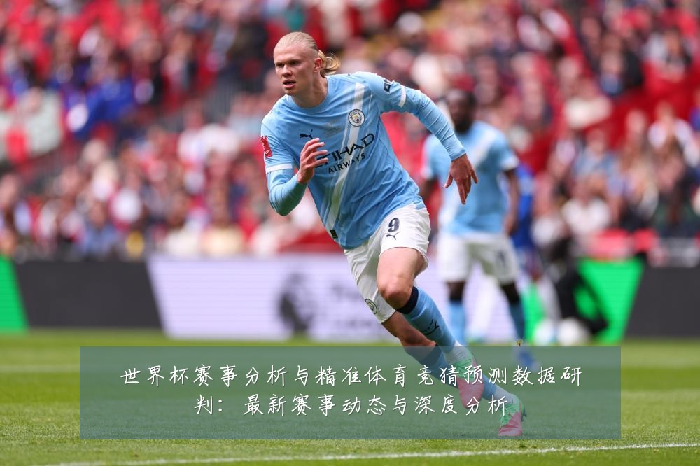 世界杯赛事分析与精准体育竞猜预测数据研判：最新赛事动态与深度分析
