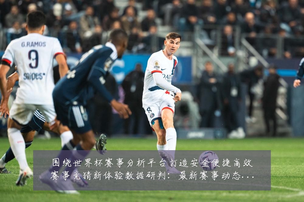 围绕世界杯赛事分析平台打造安全便捷高效赛事竞猜新体验数据研判：最新赛事动态与深度分析