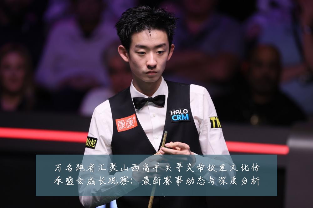 万名跑者汇聚山西高平共寻炎帝故里文化传承盛会成长观察：最新赛事动态与深度分析