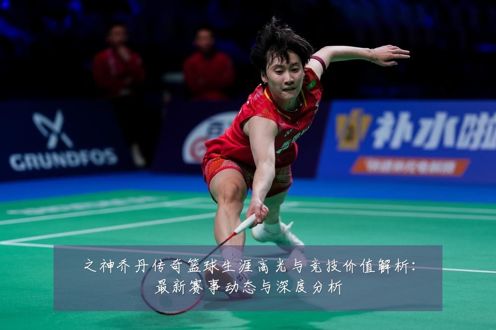 之神乔丹传奇篮球生涯高光与竞技价值解析：最新赛事动态与深度分析