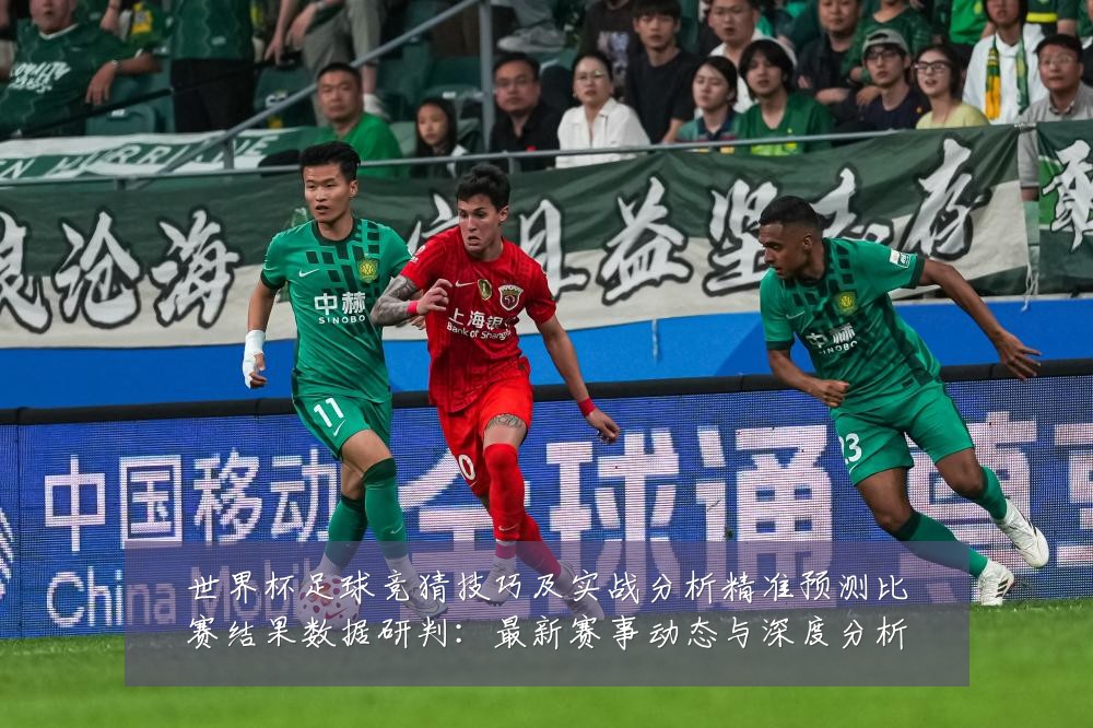 世界杯足球竞猜技巧及实战分析精准预测比赛结果数据研判：最新赛事动态与深度分析